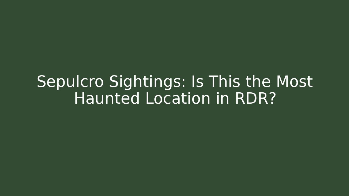 Sepulcro Sightings: Is This the Most Haunted Location in RDR?