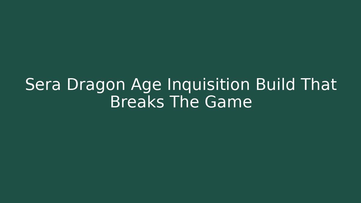 Sera Dragon Age Inquisition Build That Breaks The Game