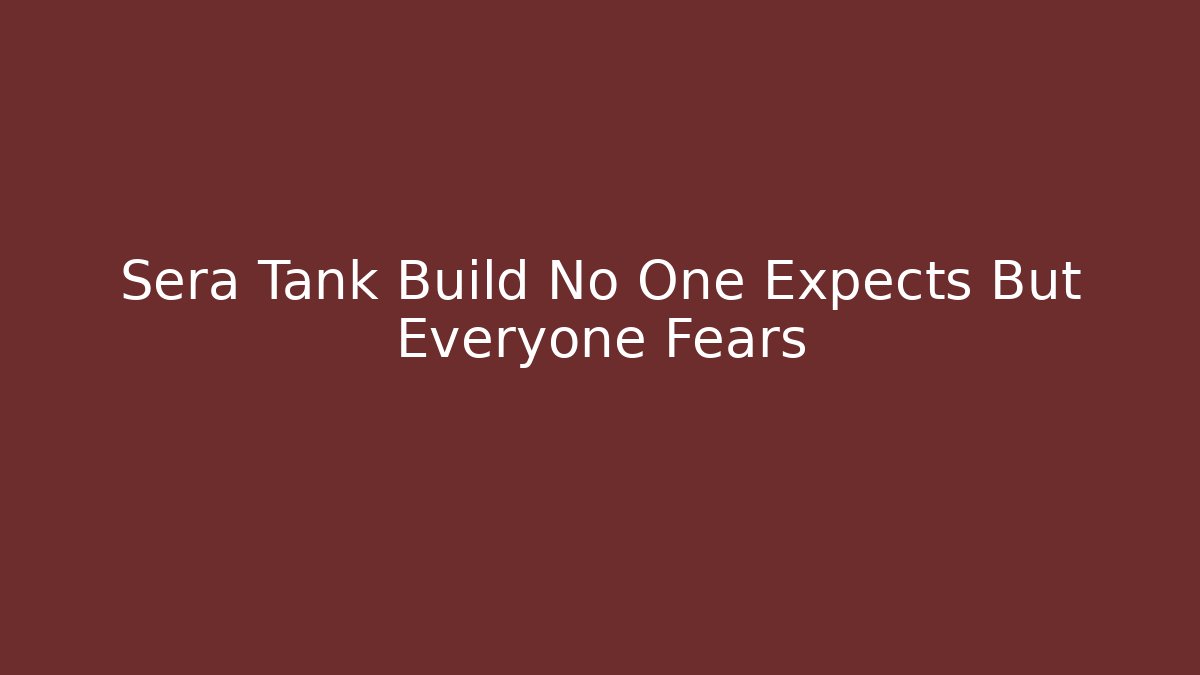 Sera Tank Build No One Expects But Everyone Fears