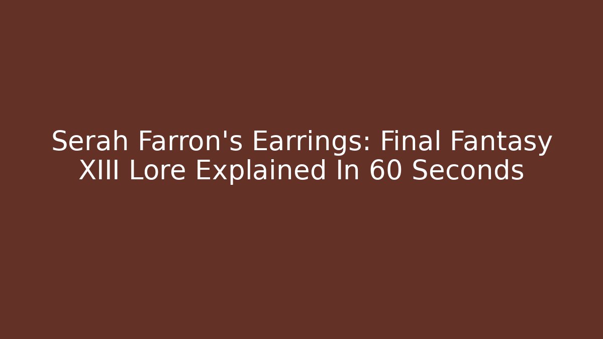 Serah Farron's Earrings: Final Fantasy XIII Lore Explained In 60 Seconds