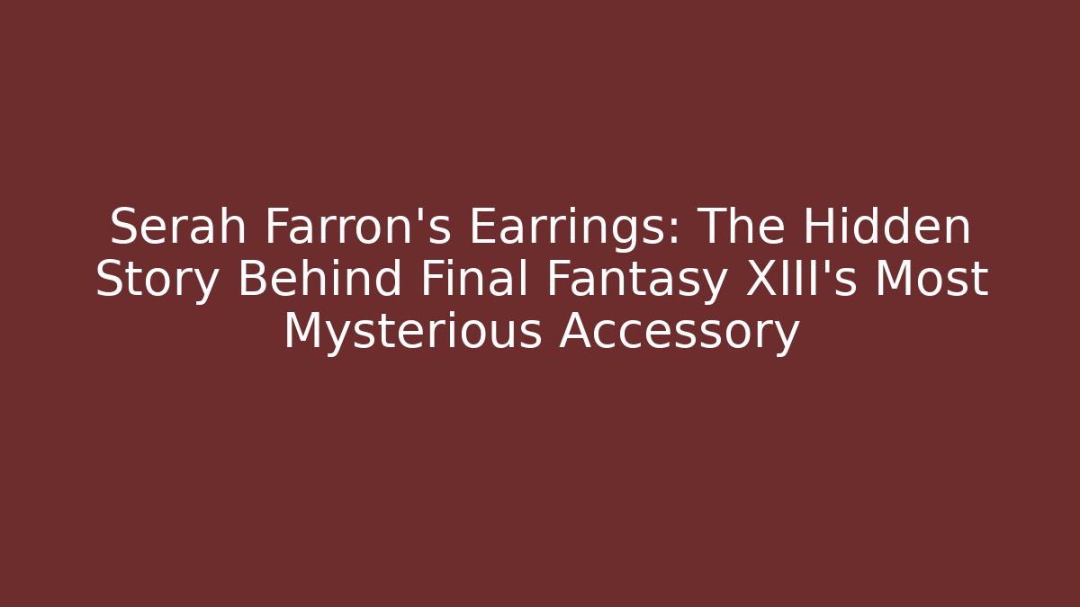 Serah Farron's Earrings: The Hidden Story Behind Final Fantasy XIII's Most Mysterious Accessory - Critter Realm