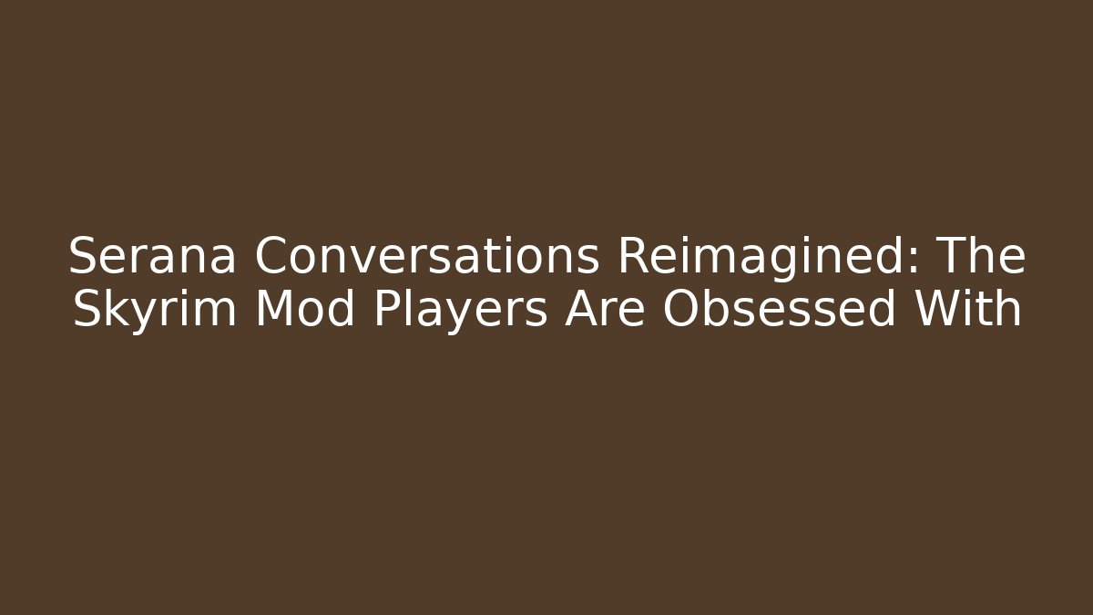 Serana Conversations Reimagined: The Skyrim Mod Players Are Obsessed With