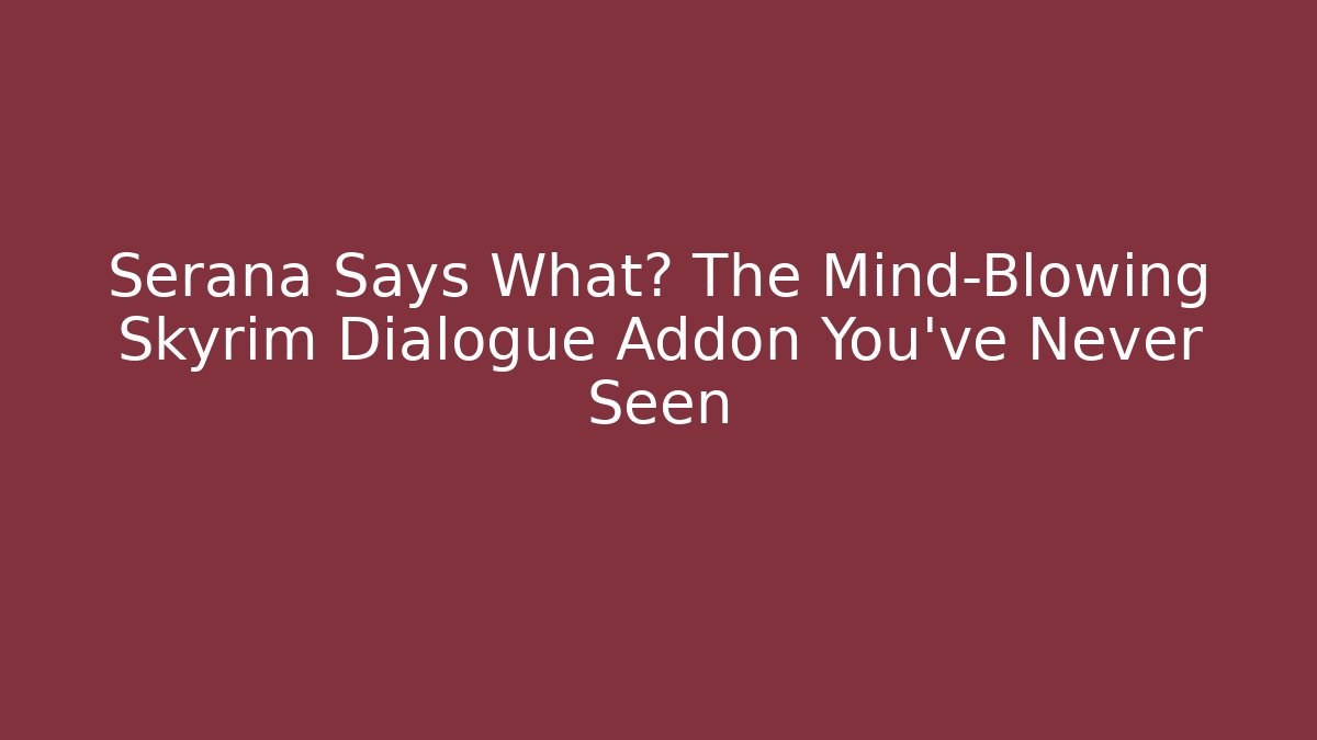 Serana Says What? The Mind-Blowing Skyrim Dialogue Addon You’ve Never Seen - Critter Realm