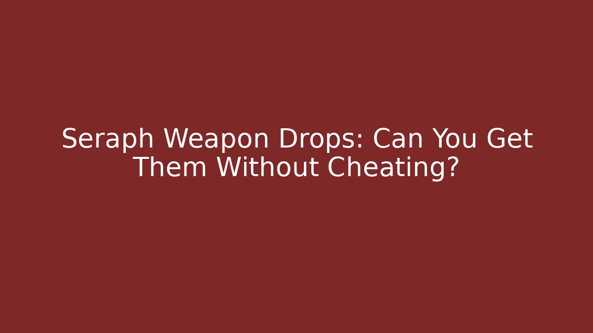 Seraph Weapon Drops: Can You Get Them Without Cheating?