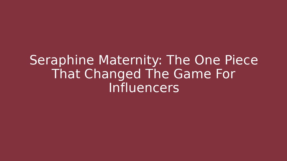 Seraphine Maternity: The One Piece That Changed The Game For Influencers