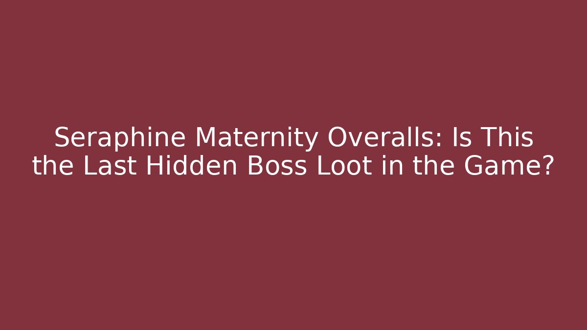 Seraphine Maternity Overalls: Is This the Last Hidden Boss Loot in the Game?