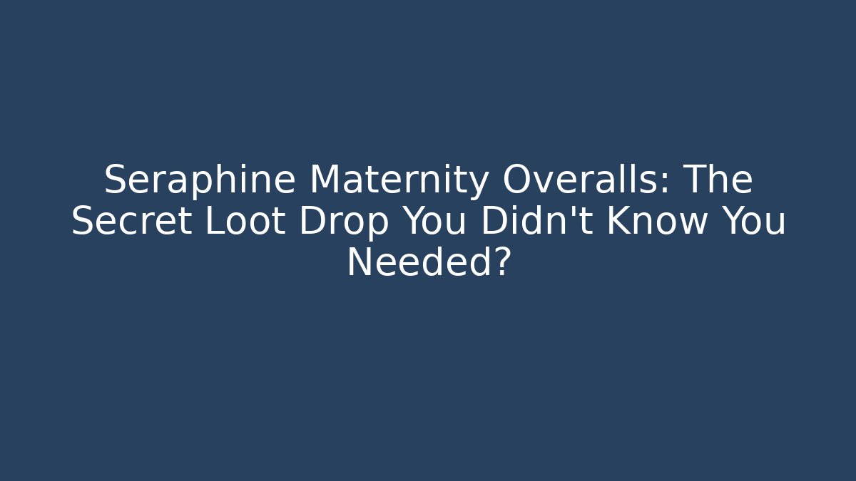 Seraphine Maternity Overalls: The Secret Loot Drop You Didn't Know You Needed?