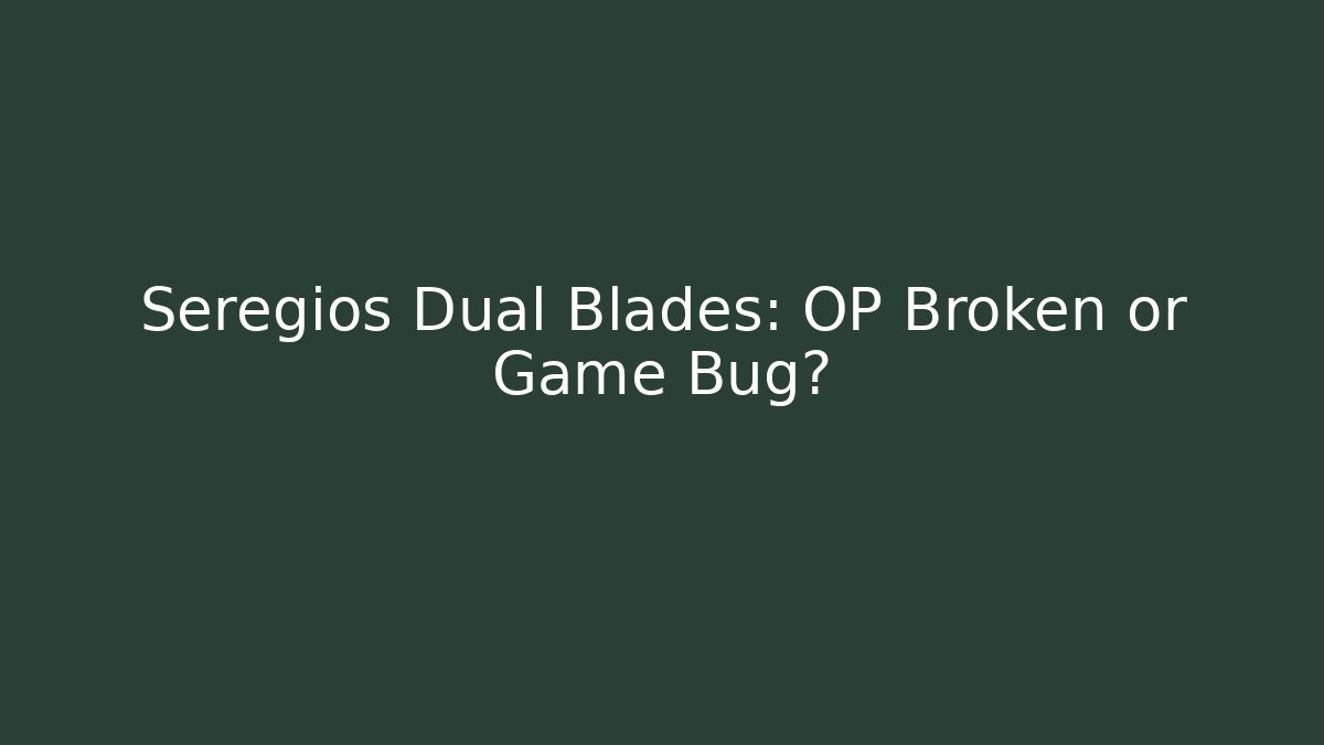 Seregios Dual Blades: OP Broken or Game Bug? - Critter Realm