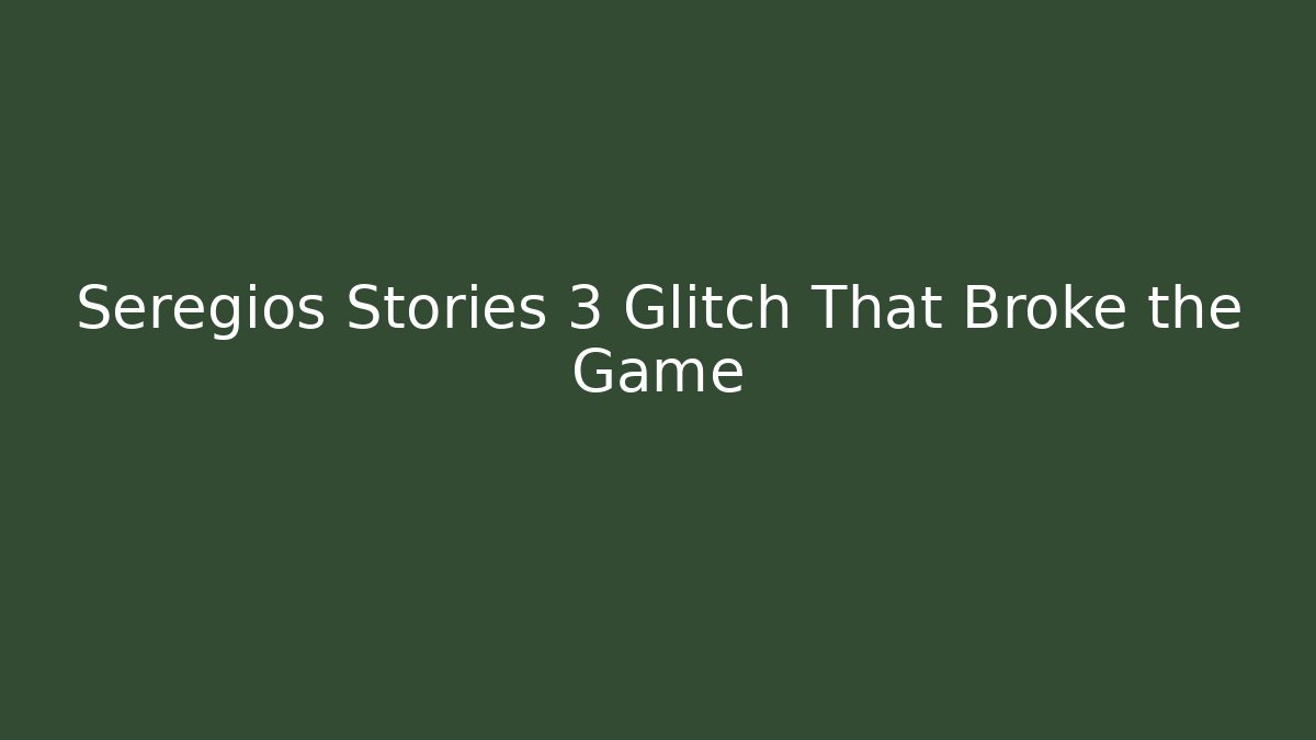 Seregios Stories 3 Glitch That Broke the Game