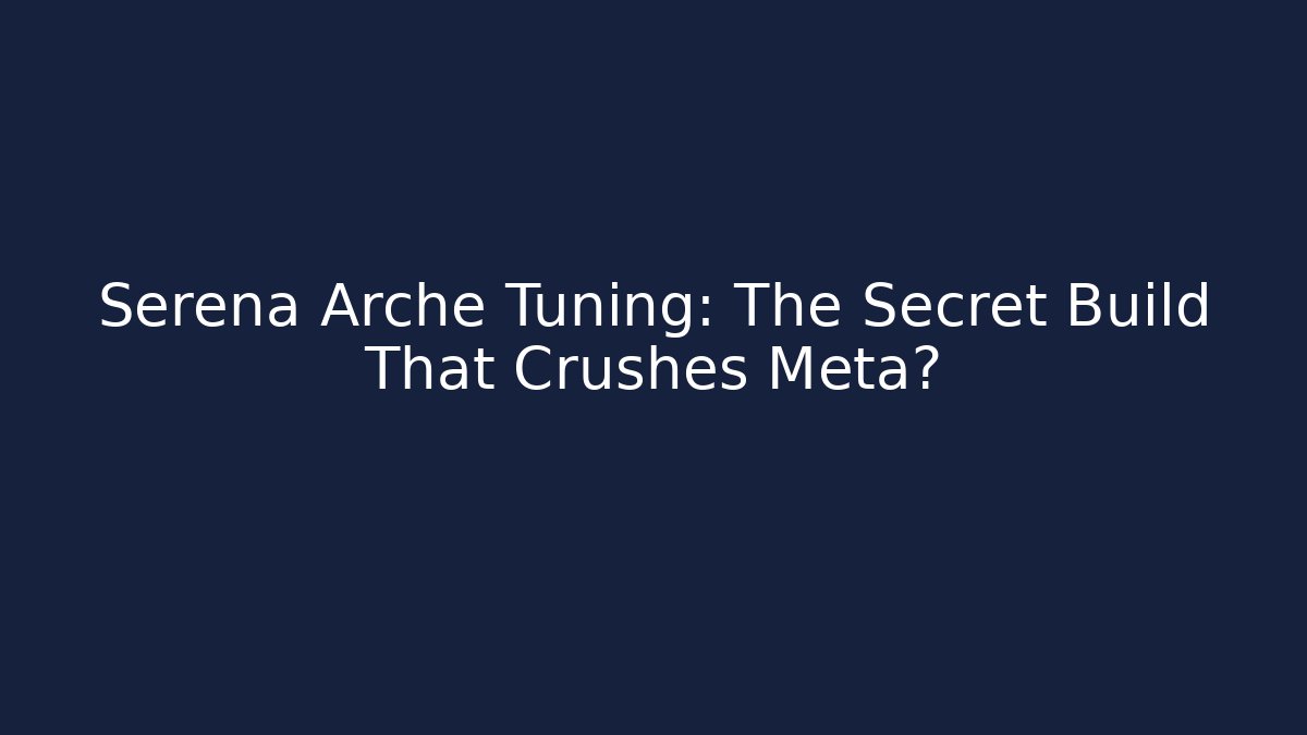 Serena Arche Tuning: The Secret Build That Crushes Meta?