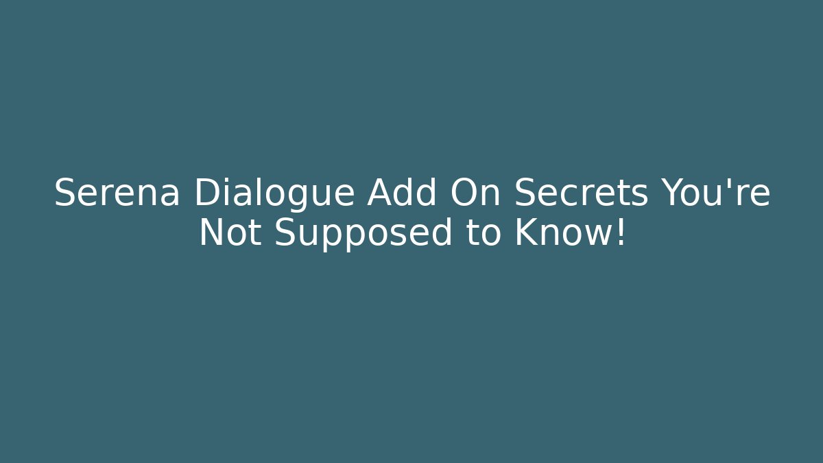 Serena Dialogue Add On Secrets You’re Not Supposed to Know!