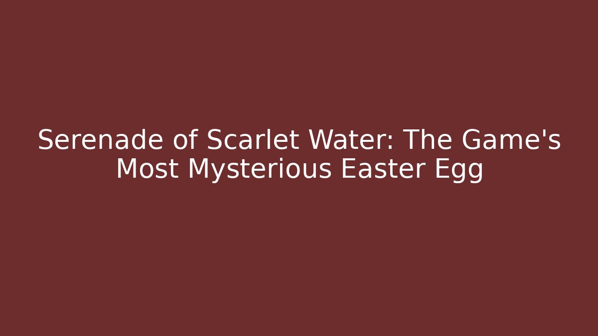 Serenade of Scarlet Water: The Game’s Most Mysterious Easter Egg