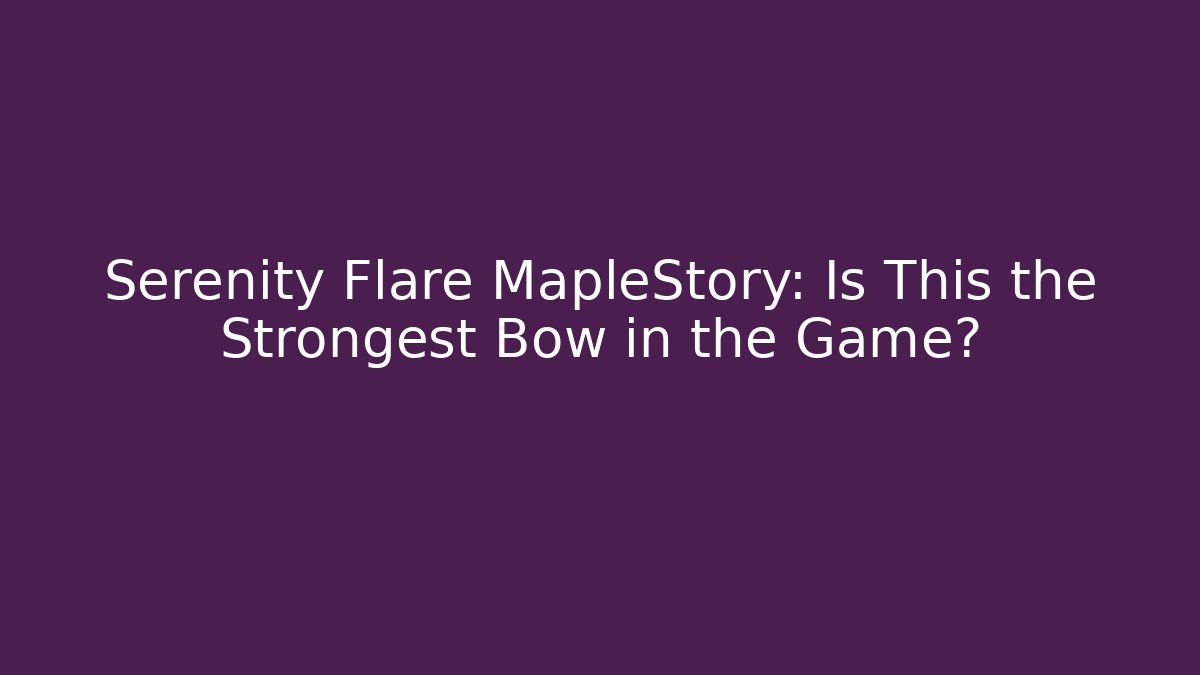 Serenity Flare MapleStory: Is This the Strongest Bow in the Game?