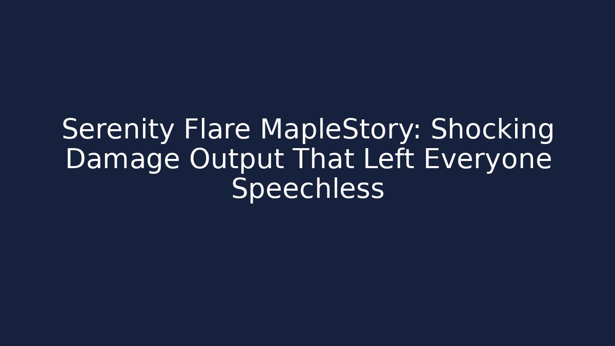 Serenity Flare MapleStory: Shocking Damage Output That Left Everyone Speechless