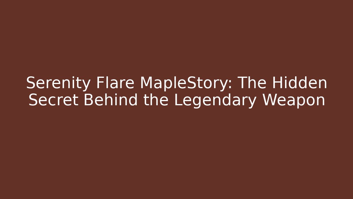 Serenity Flare MapleStory: The Hidden Secret Behind the Legendary Weapon