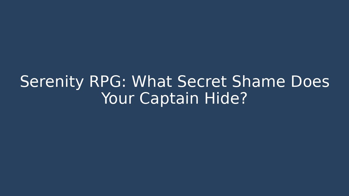 Serenity RPG: What Secret Shame Does Your Captain Hide?