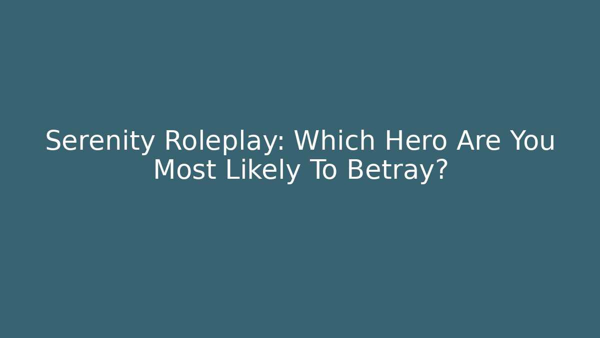 Serenity Roleplay: Which Hero Are You Most Likely To Betray?