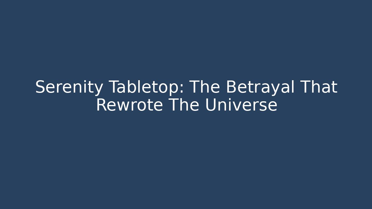 Serenity Tabletop: The Betrayal That Rewrote The Universe