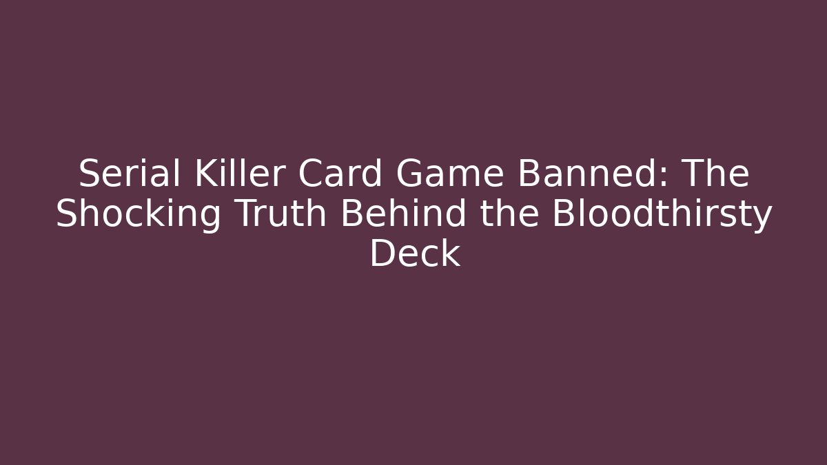 Serial Killer Card Game Banned: The Shocking Truth Behind the Bloodthirsty Deck