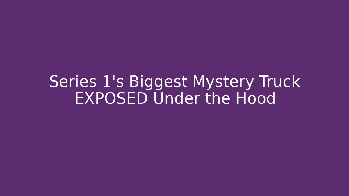 Series 1's Biggest Mystery Truck EXPOSED Under the Hood