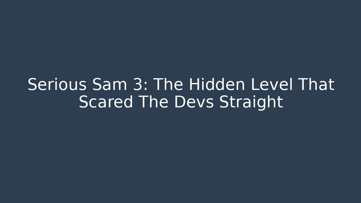 Serious Sam 3: The Hidden Level That Scared The Devs Straight