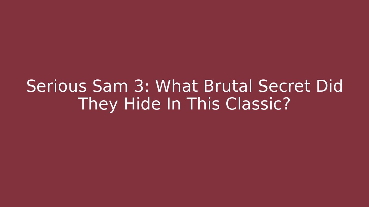 Serious Sam 3: What Brutal Secret Did They Hide In This Classic?