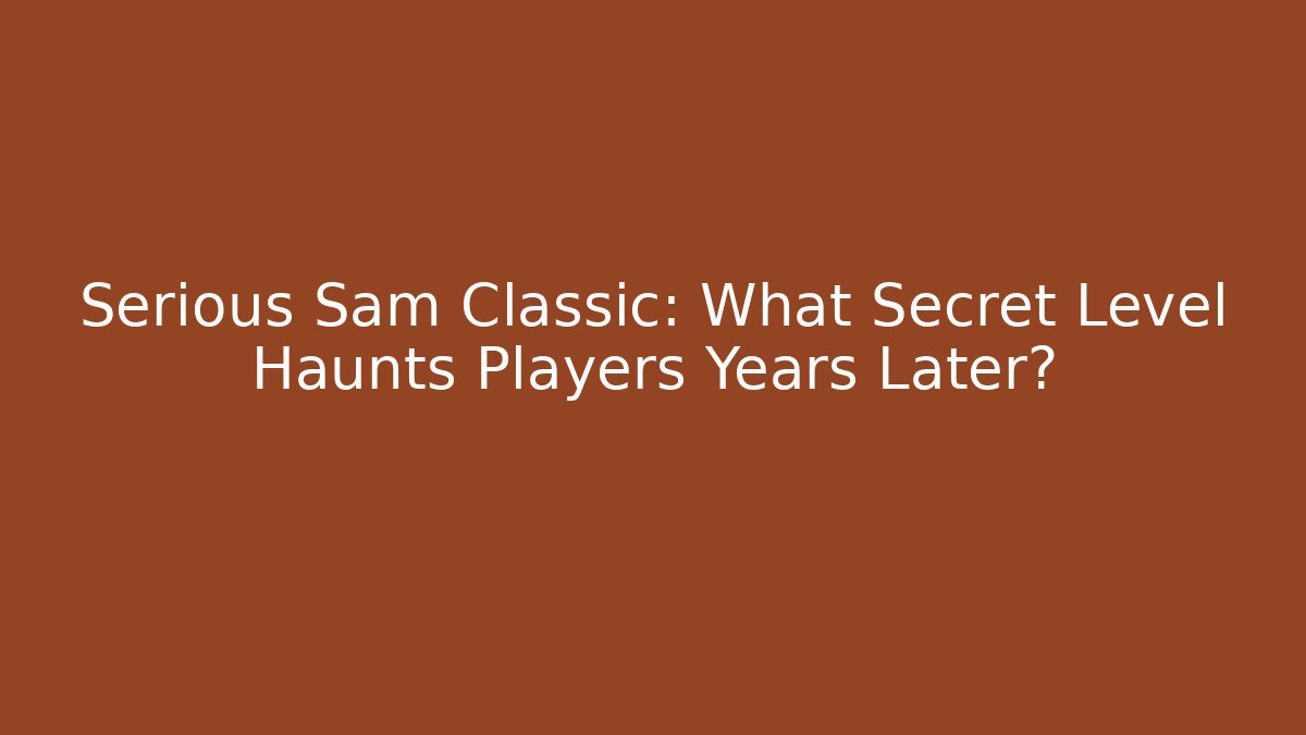 Serious Sam Classic: What Secret Level Haunts Players Years Later?