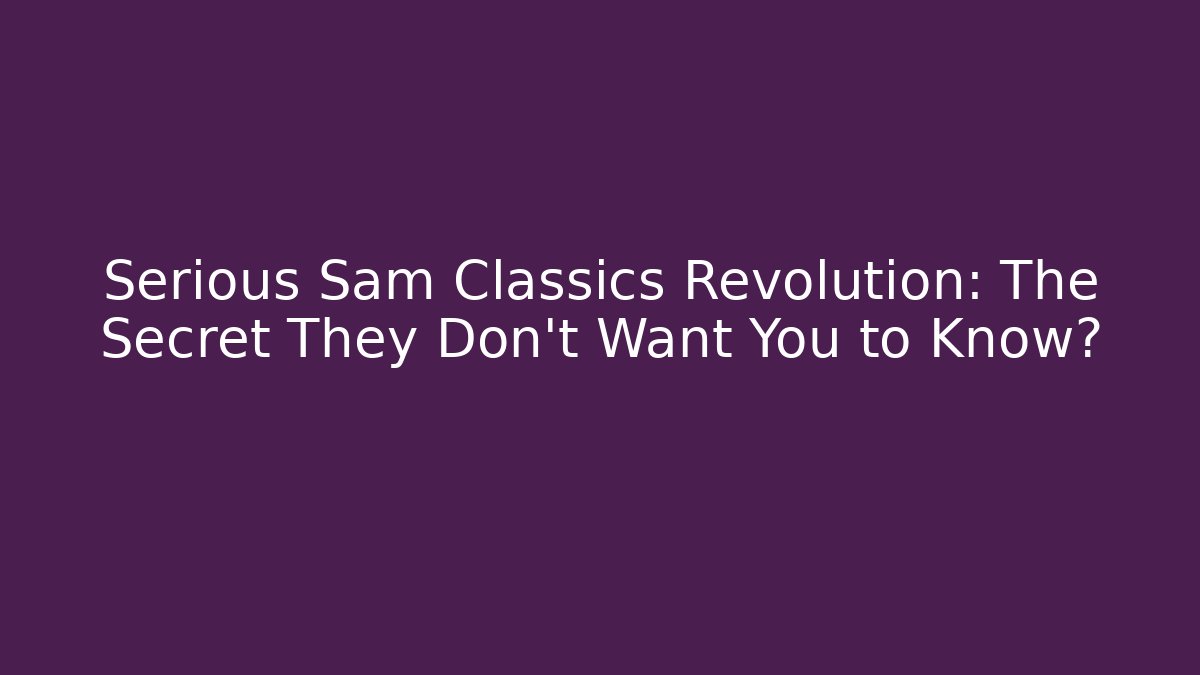 Serious Sam Classics Revolution: The Secret They Don't Want You to Know?