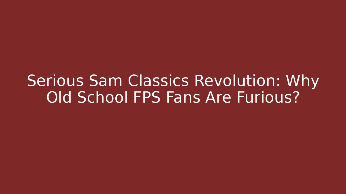 Serious Sam Classics Revolution: Why Old School FPS Fans Are Furious?