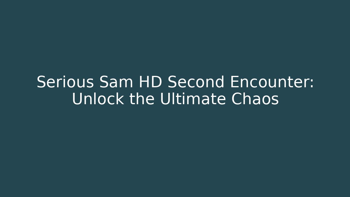 Serious Sam HD Second Encounter: Unlock the Ultimate Chaos