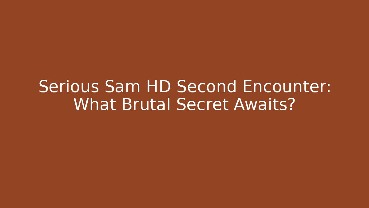 Serious Sam HD Second Encounter: What Brutal Secret Awaits?