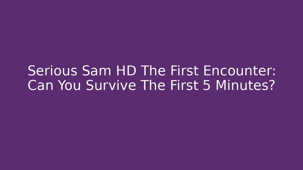 Serious Sam HD The First Encounter: Can You Survive The First 5 Minutes?
