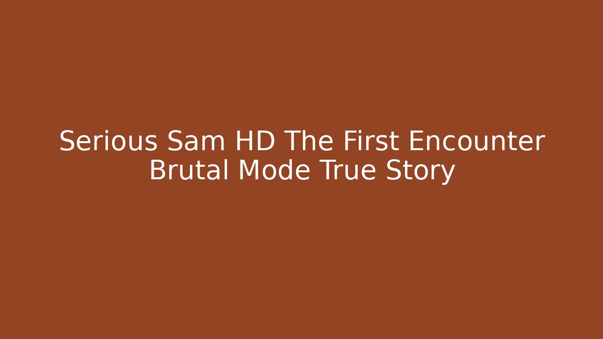 Serious Sam HD The First Encounter Brutal Mode True Story