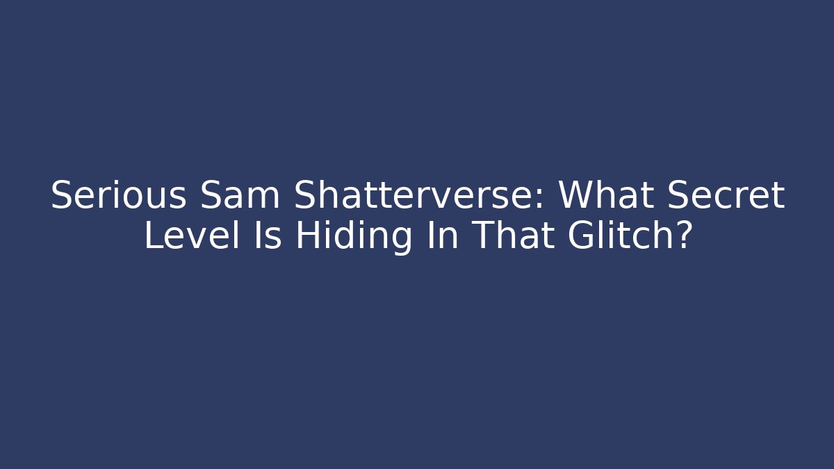 Serious Sam Shatterverse: What Secret Level Is Hiding In That Glitch?