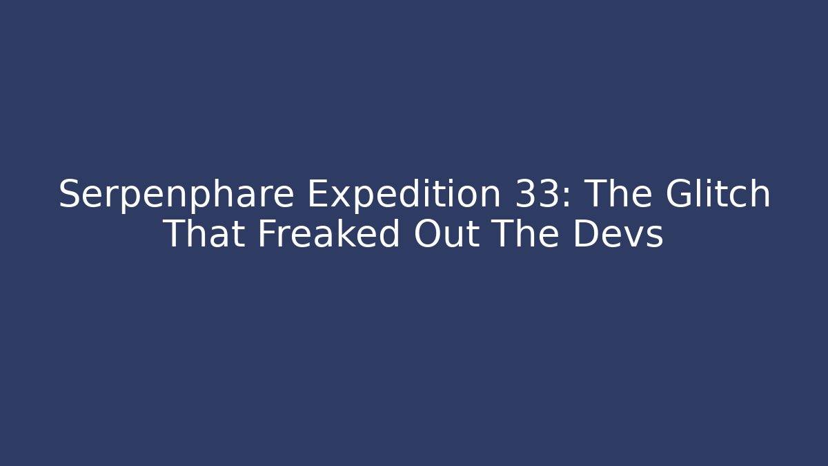 Serpenphare Expedition 33: The Glitch That Freaked Out The Devs - Critter Realm