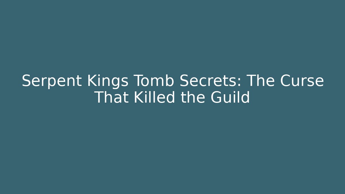 Serpent Kings Tomb Secrets: The Curse That Killed the Guild