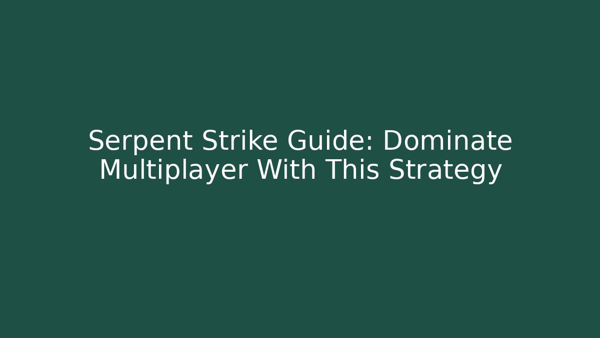 Serpent Strike Guide: Dominate Multiplayer With This Strategy