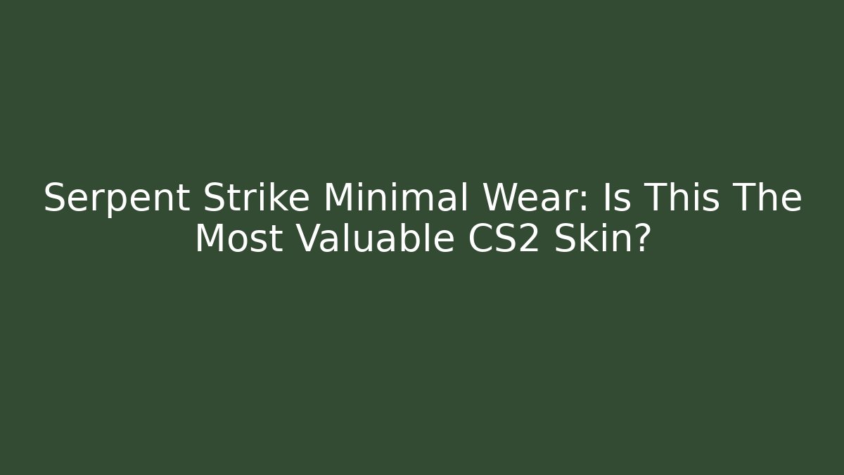 Serpent Strike Minimal Wear: Is This The Most Valuable CS2 Skin?