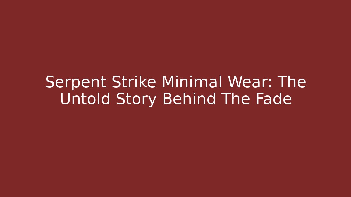 Serpent Strike Minimal Wear: The Untold Story Behind The Fade
