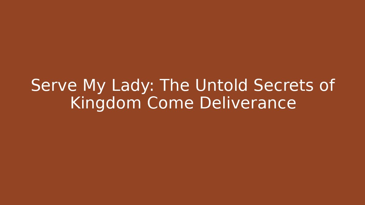 Serve My Lady: The Untold Secrets of Kingdom Come Deliverance
