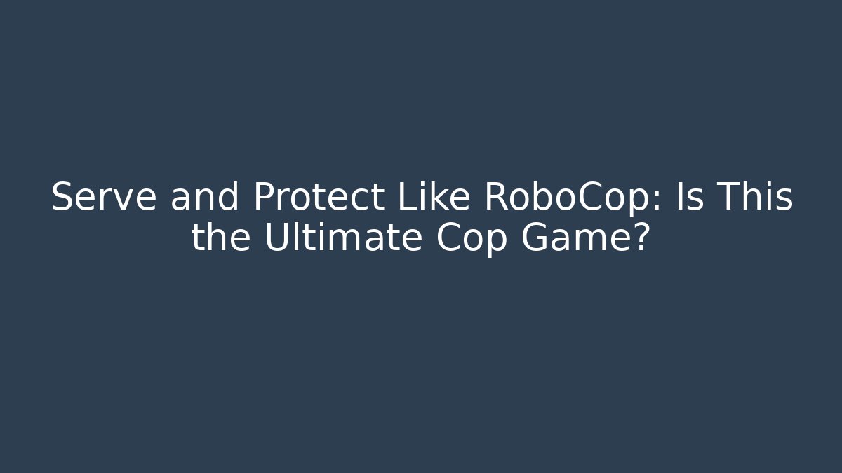 Serve and Protect Like RoboCop: Is This the Ultimate Cop Game?