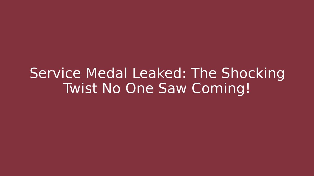Service Medal Leaked: The Shocking Twist No One Saw Coming!