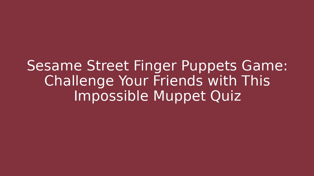 Sesame Street Finger Puppets Game: Challenge Your Friends with This Impossible Muppet Quiz