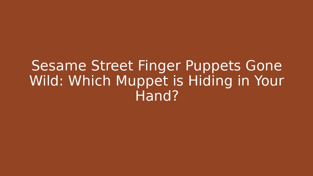 Sesame Street Finger Puppets Gone Wild: Which Muppet is Hiding in Your Hand?
