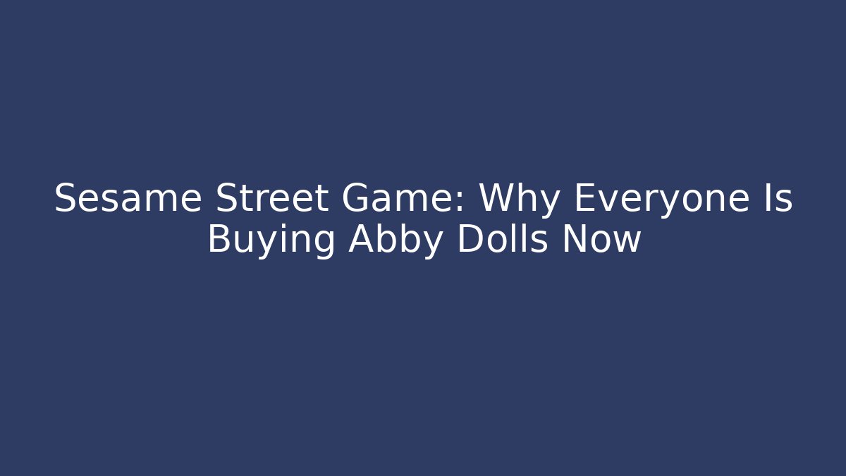 Sesame Street Game: Why Everyone Is Buying Abby Dolls Now