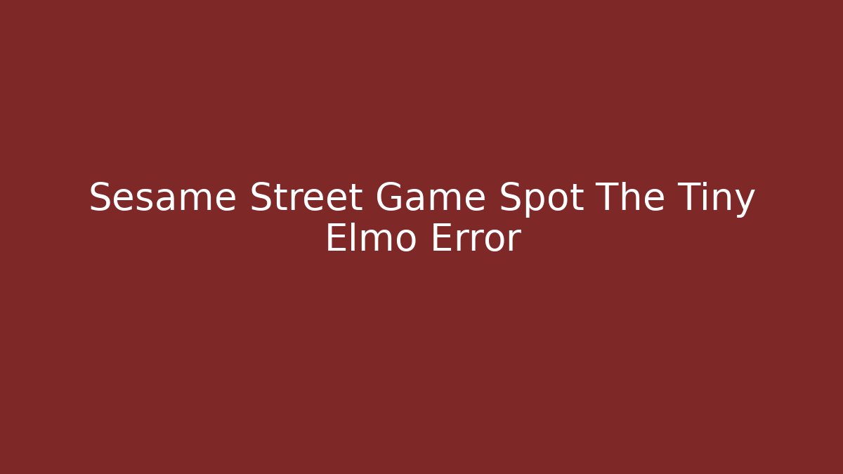 Sesame Street Game Spot The Tiny Elmo Error