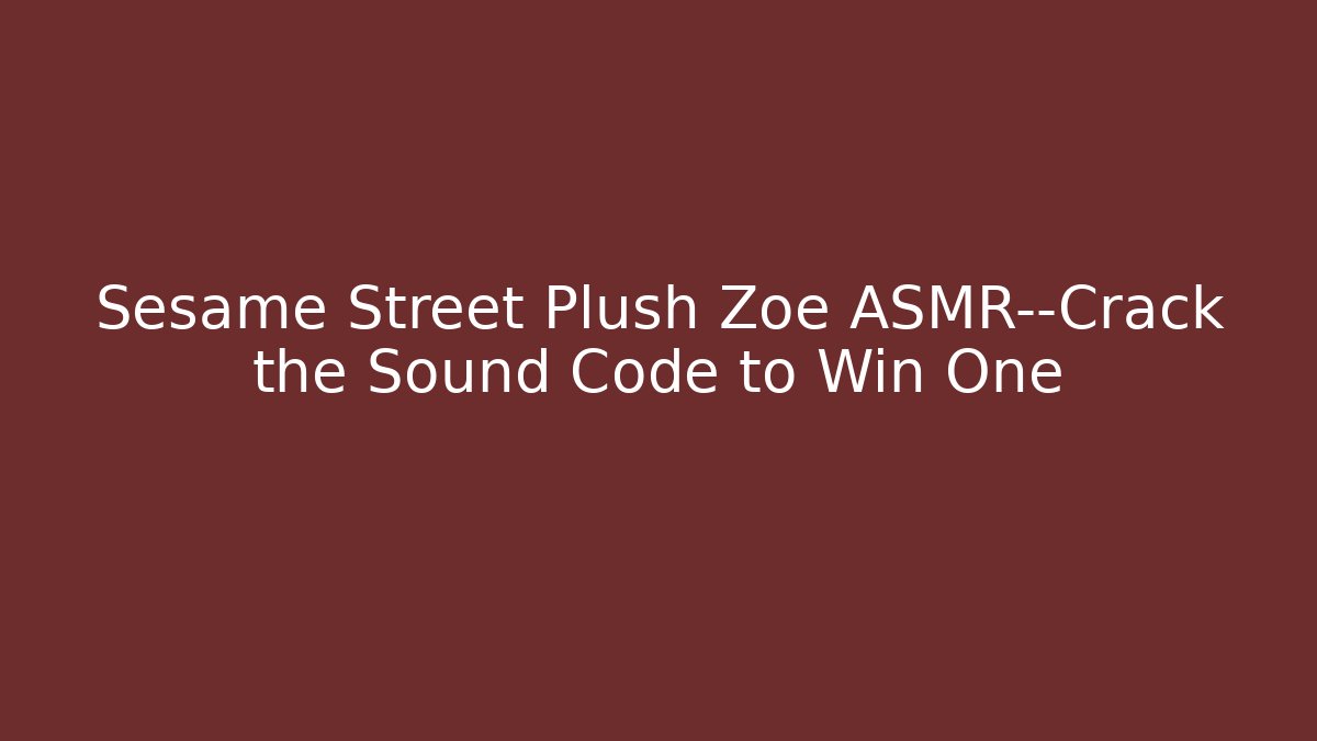 Sesame Street Plush Zoe ASMR—Crack the Sound Code to Win One