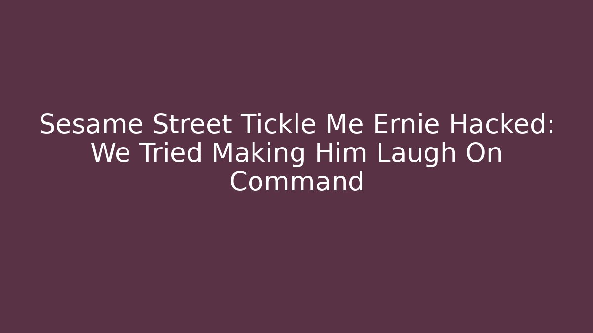 Sesame Street Tickle Me Ernie Hacked: We Tried Making Him Laugh On Command