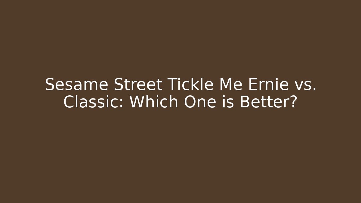 Sesame Street Tickle Me Ernie vs. Classic: Which One is Better?