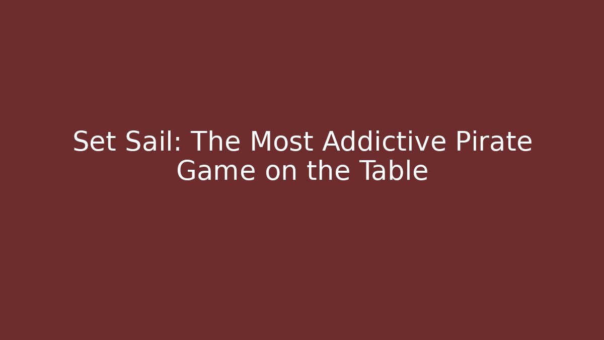 Set Sail: The Most Addictive Pirate Game on the Table